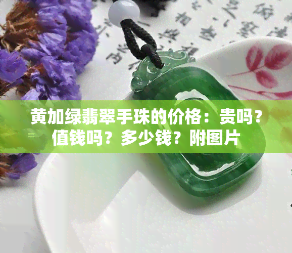 黄加绿翡翠手珠的价格：贵吗？值钱吗？多少钱？附图片