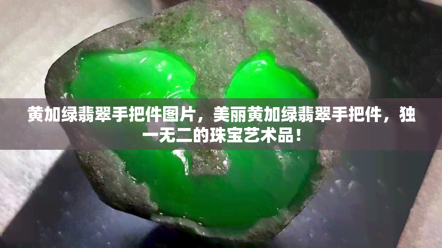 黄加绿翡翠手把件图片，美丽黄加绿翡翠手把件，独一无二的珠宝艺术品！