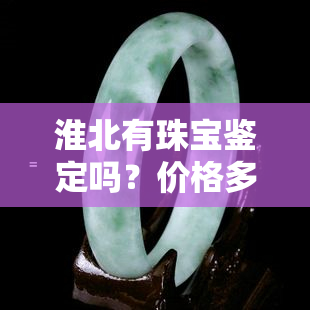 淮北有珠宝鉴定吗？价格多少？