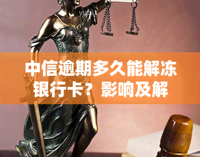 中信逾期多久能解冻银行卡？影响及解决办法