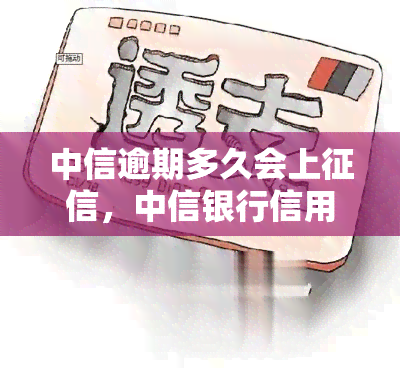 中信逾期多久会上，中信银行信用卡逾期多长时间会被记录在个人信用报告中？