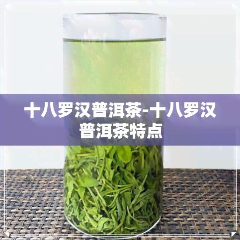 十八罗汉普洱茶-十八罗汉普洱茶特点