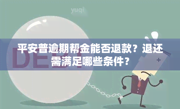 平安普逾期帮金能否退款？退还需满足哪些条件？