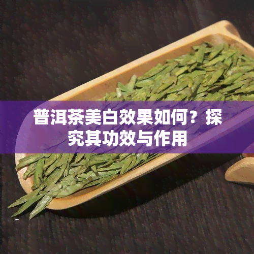 普洱茶美白效果如何？探究其功效与作用