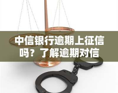 中信银行逾期上吗？了解逾期对信用的影响