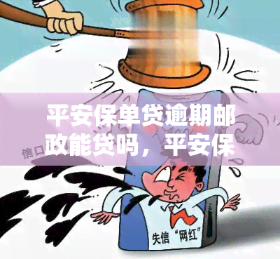 平安保单贷逾期邮政能贷吗，平安保单贷逾期情况下，是否可以申请邮政贷款？