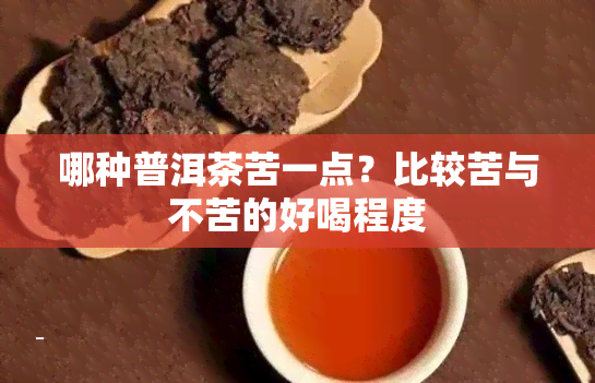 哪种普洱茶苦一点？比较苦与不苦的好喝程度