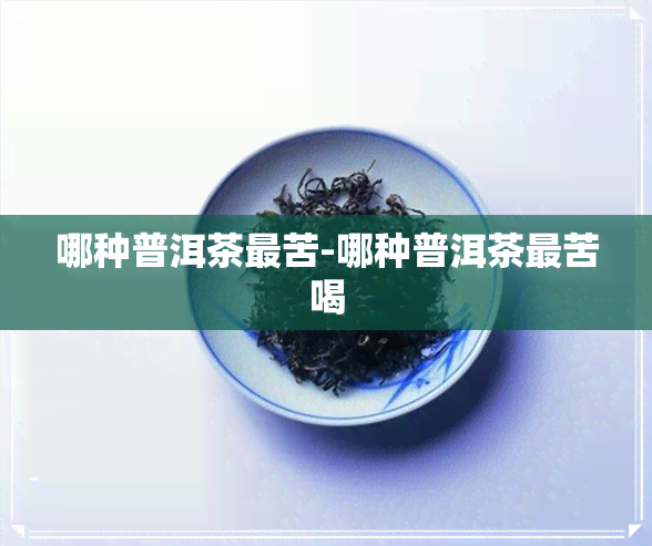 哪种普洱茶最苦-哪种普洱茶最苦喝