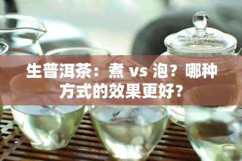 生普洱茶：煮 vs 泡？哪种方式的效果更好？