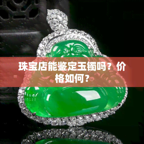 珠宝店能鉴定玉镯吗？价格如何？