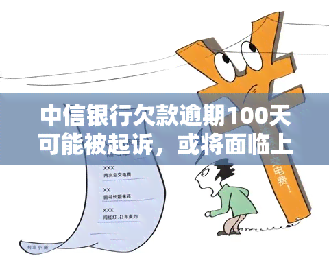 中信银行欠款逾期100天可能被起诉，或将面临上门