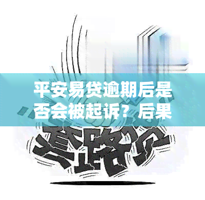 平安易贷逾期后是否会被起诉？后果及解决办法全解析