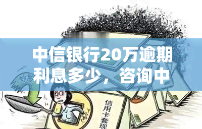 中信银行20万逾期利息多少，咨询中信银行20万逾期利息，请问您知道吗？