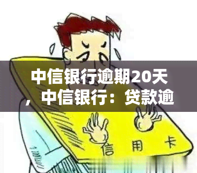 中信银行逾期20天，中信银行：贷款逾期20天，需尽快还款