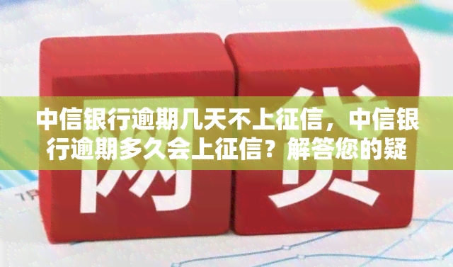 中信银行逾期几天不上，中信银行逾期多久会上？解答您的疑惑