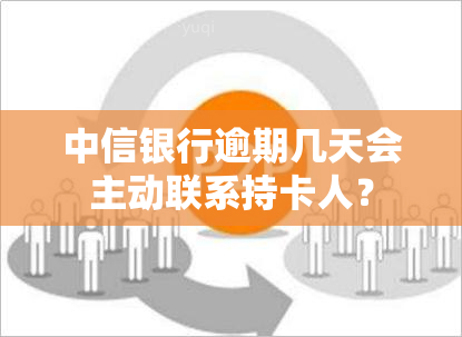 中信银行逾期几天会主动联系持卡人？