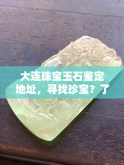 大连珠宝玉石鉴定地址，寻找珍宝？了解大连珠宝玉石鉴定的地址！