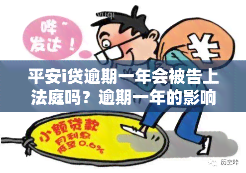 平安i贷逾期一年会被告上法庭吗？逾期一年的影响是什么？