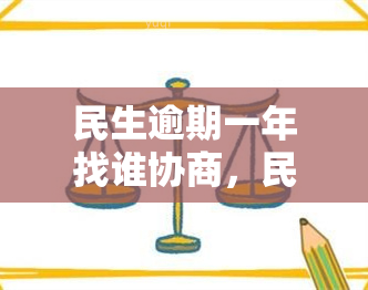 民生逾期一年找谁协商，民生逾期一年，如何与相关方进行有效协商？