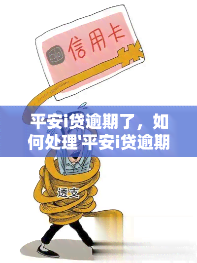 平安i贷逾期了，如何处理'平安i贷逾期'问题？