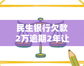 民生银行欠款2万逾期2年让我还14万合法吗，民生银行：欠款两万，逾期两年，为何要求我还款十四万？是否合法？