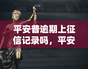 平安普逾期上记录吗，平安普是否将逾期记录上传至央行系统？