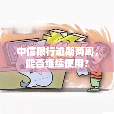 中信银行逾期两周，能否继续使用？