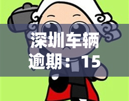 深圳车辆逾期：15天后果及处罚一览