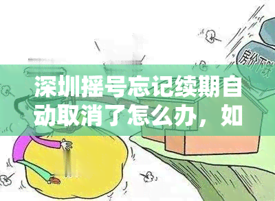 深圳摇号忘记续期自动取消了怎么办，如何解决深圳摇号忘记续期导致自动取消的问题？