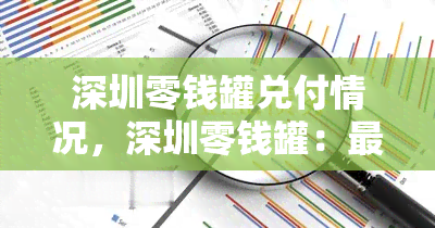 深圳零钱罐兑付情况，深圳零钱罐：最新兑付进展与解决方案