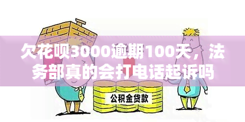 欠花呗3000逾期100天，法务部真的会打电话起诉吗？