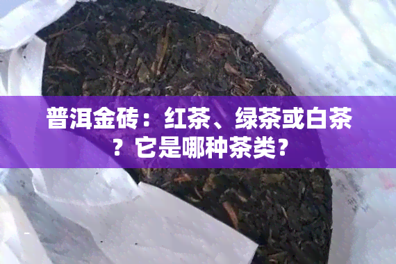 普洱金砖：红茶、绿茶或白茶？它是哪种茶类？