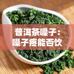 普洱茶嗓子：嗓子疼能否饮用？解决喉咙干燥涩痛的方法