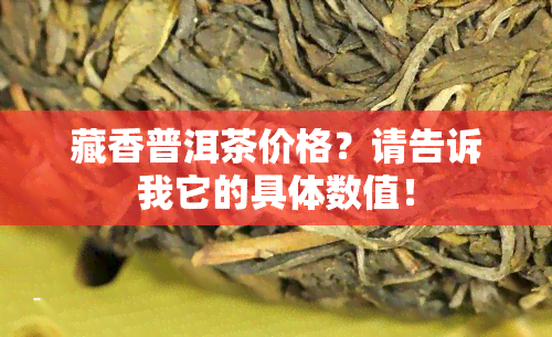 藏香普洱茶价格？请告诉我它的具体数值！