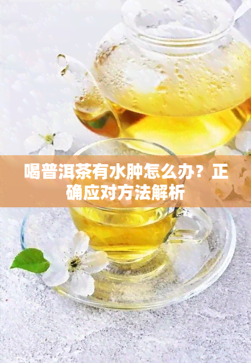 喝普洱茶有水肿怎么办？正确应对方法解析