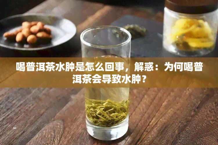 喝普洱茶水肿是怎么回事，解惑：为何喝普洱茶会导致水肿？