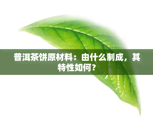 普洱茶饼原材料：由什么制成，其特性如何？