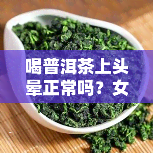 喝普洱茶上头晕正常吗？女性出现头晕可能是什么原因？