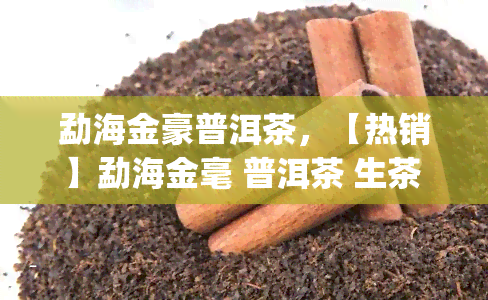 勐海金豪普洱茶，【热销】勐海金毫 普洱茶 生茶 古树纯料 散装 特级 大益茶厂出品 7542 紫饼 357g/饼