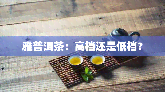 雅普洱茶：高档还是低档？