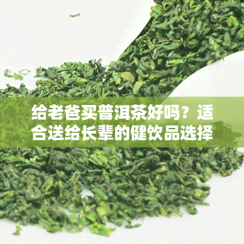 给老爸买普洱茶好吗？适合送给长辈的健饮品选择