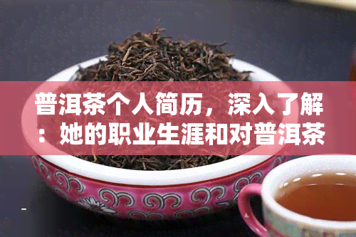 普洱茶个人简历，深入了解：她的职业生涯和对普洱茶的热爱