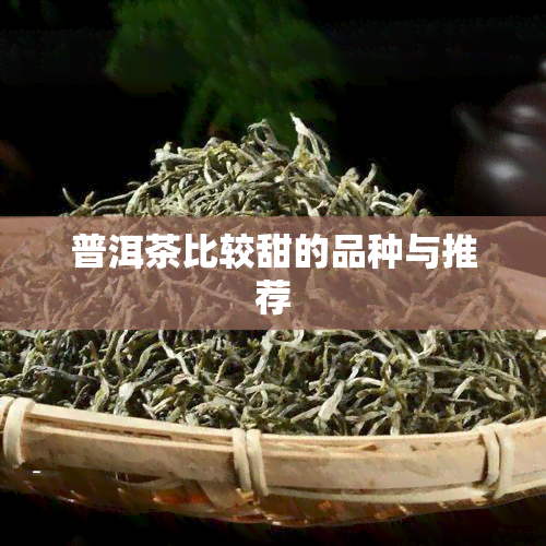 普洱茶比较甜的品种与推荐