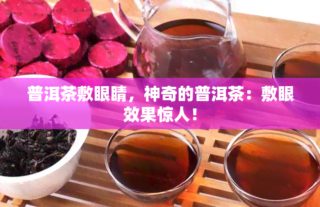 普洱茶敷眼睛，神奇的普洱茶：敷眼效果惊人！