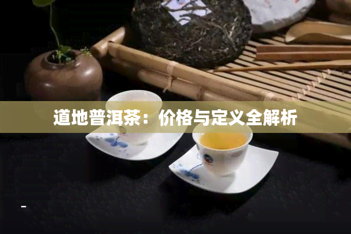 道地普洱茶：价格与定义全解析