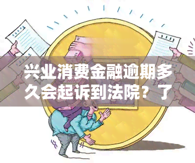 兴业消费金融逾期多久会起诉到法院？了解逾期后果与解决方法