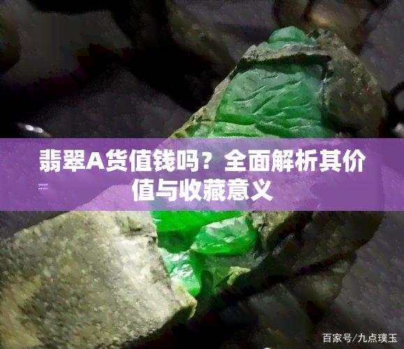 翡翠A货值钱吗？全面解析其价值与收藏意义