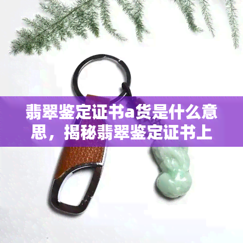 翡翠鉴定证书a货是什么意思，揭秘翡翠鉴定证书上的