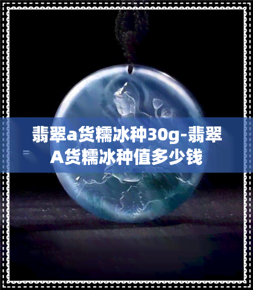 翡翠a货糯冰种30g-翡翠A货糯冰种值多少钱