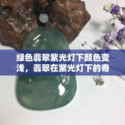 绿色翡翠紫光灯下颜色变浅，翡翠在紫光灯下的奇妙变化：绿色褪去，颜色变浅